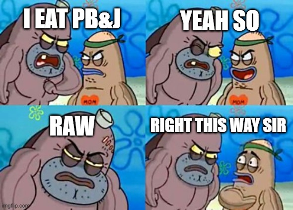 How Tough Are You Meme | I EAT PB&J YEAH SO RAW RIGHT THIS WAY SIR | image tagged in memes,how tough are you | made w/ Imgflip meme maker