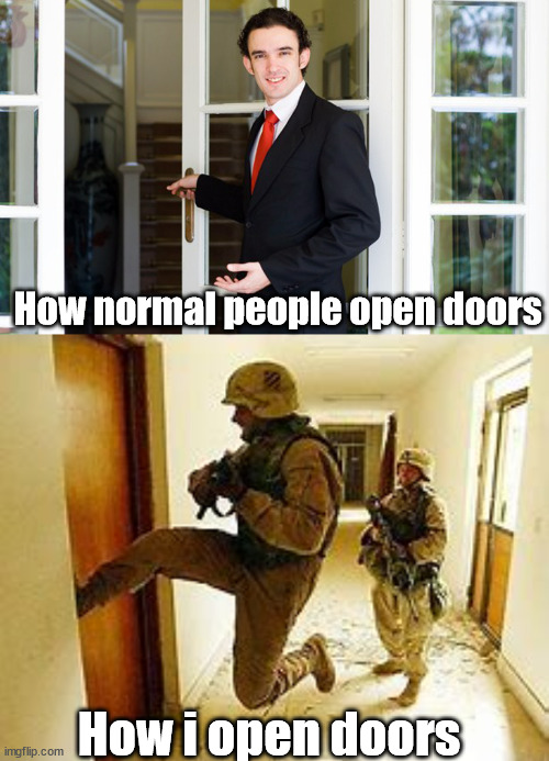 open up | How normal people open doors; How i open doors | image tagged in door kicking,funny | made w/ Imgflip meme maker
