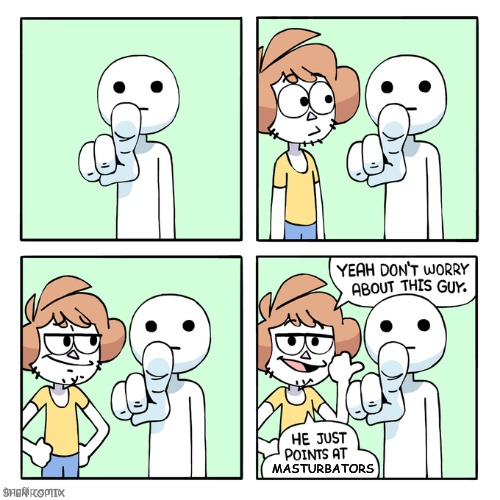 You can admit it, we won't hold it against you (yes we will) | MASTURBATORS | image tagged in he just points at people | made w/ Imgflip meme maker