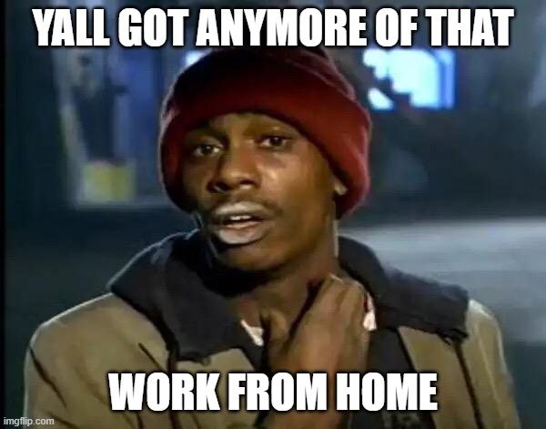 Y'all Got Any More Of That | YALL GOT ANYMORE OF THAT; WORK FROM HOME | image tagged in memes,y'all got any more of that | made w/ Imgflip meme maker