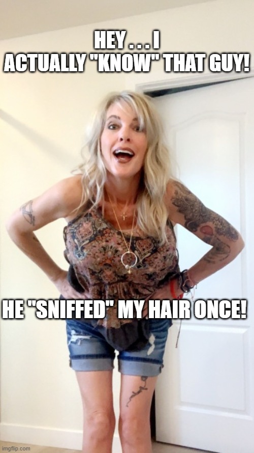 Funny Cute Tattoo Blonde Chick | HEY . . . I ACTUALLY "KNOW" THAT GUY! HE "SNIFFED" MY HAIR ONCE! | image tagged in funny cute tattoo blonde chick | made w/ Imgflip meme maker