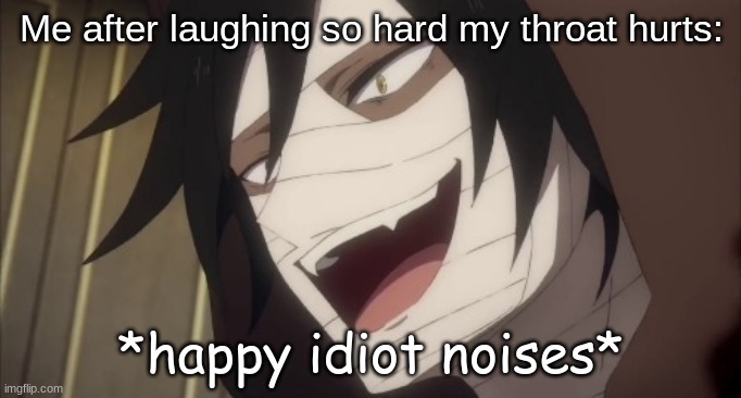 *happy idiot noises* | Me after laughing so hard my throat hurts: | image tagged in happy idiot noises | made w/ Imgflip meme maker