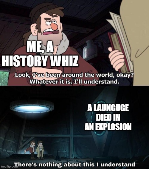 Its sad and confusing and cool all at the same time | ME, A HISTORY WHIZ; A LAUNGUGE DIED IN AN EXPLOSION | image tagged in there is nothing about this i understand,he is speaking the language of the gods | made w/ Imgflip meme maker
