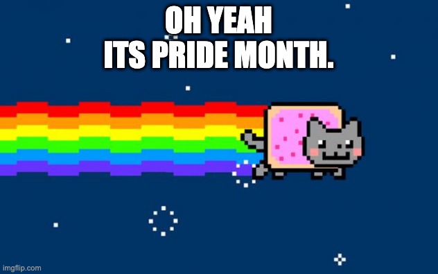 pride month | OH YEAH
ITS PRIDE MONTH. | image tagged in nyan cat | made w/ Imgflip meme maker