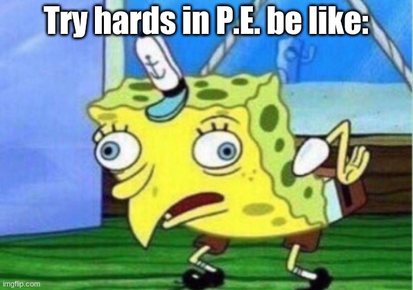 Bruh. | Try hards in P.E. be like: | image tagged in memes,mocking spongebob | made w/ Imgflip meme maker