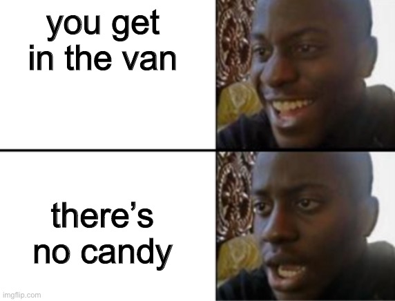 Oh yeah! Oh no... | you get in the van; there’s no candy | image tagged in oh yeah oh no,funny,funny meme,meme,memes,funny memes | made w/ Imgflip meme maker