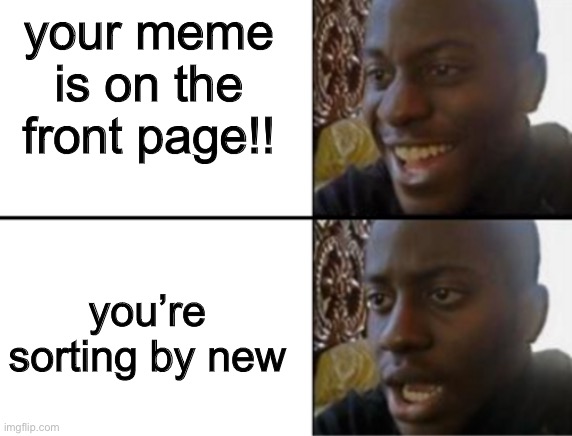 Oh yeah! Oh no... | your meme is on the front page!! you’re sorting by new | image tagged in oh yeah oh no,funny,meme,funny meme,memes,funny memes | made w/ Imgflip meme maker