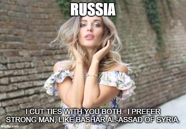 Russian woman | RUSSIA I CUT TIES WITH YOU BOTH.  I PREFER STRONG MAN, LIKE BASHAR AL-ASSAD OF SYRIA. | image tagged in russian woman | made w/ Imgflip meme maker