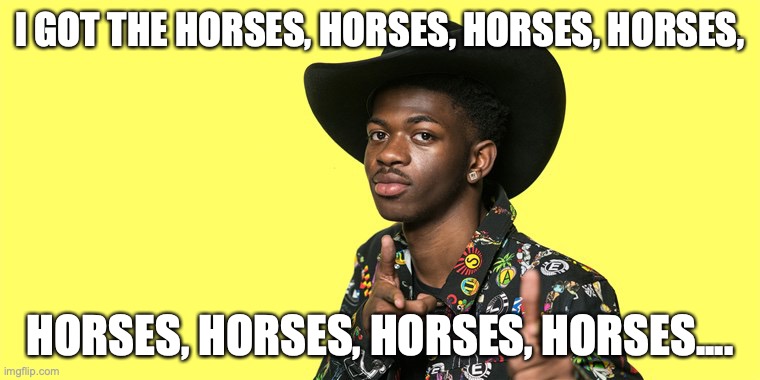 I'm still alive. | I GOT THE HORSES, HORSES, HORSES, HORSES, HORSES, HORSES, HORSES, HORSES.... | image tagged in flyingkitty,old town road 2,greatest video on youtube,lil nas x | made w/ Imgflip meme maker