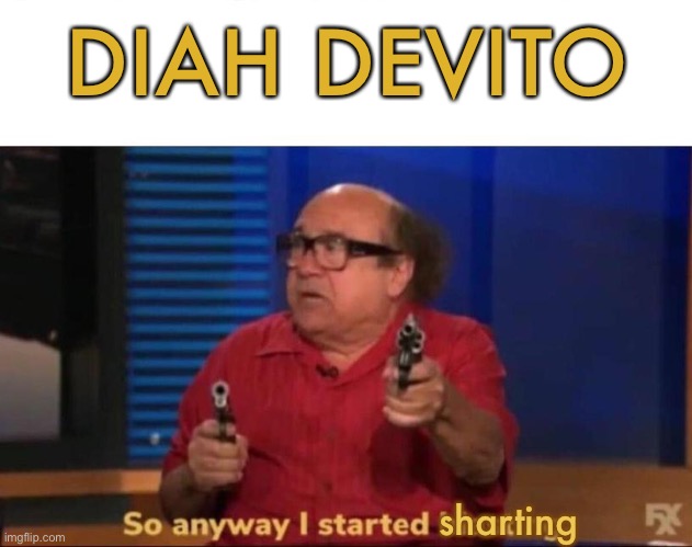 So anyway I started blasting | DIAH DEVITO; sharting | image tagged in so anyway i started blasting,diahrea,diah,shart,sharting | made w/ Imgflip meme maker