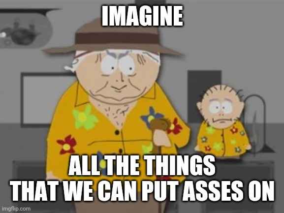 IMAGINE ALL THE THINGS THAT WE CAN PUT ASSES ON | made w/ Imgflip meme maker