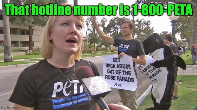 Stupid peta | That hotline number is 1-800-PETA | image tagged in stupid peta | made w/ Imgflip meme maker