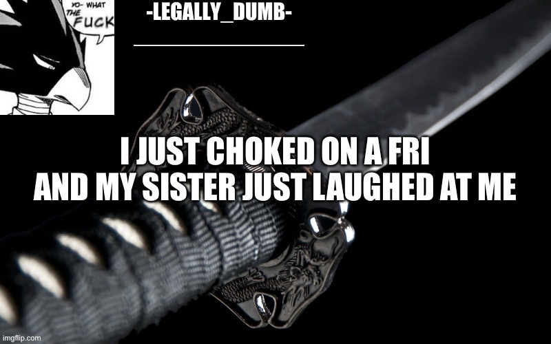 Legally_dumb’s template | I JUST CHOKED ON A FRI AND MY SISTER JUST LAUGHED AT ME | image tagged in legally_dumb s template | made w/ Imgflip meme maker
