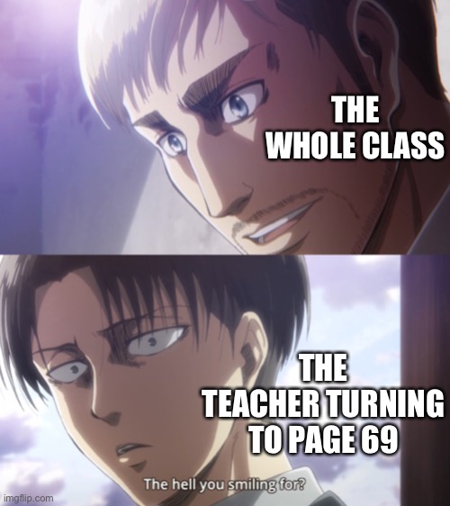 The hell you smiling for? | THE WHOLE CLASS; THE TEACHER TURNING TO PAGE 69 | image tagged in the hell you smiling for,noice,69 | made w/ Imgflip meme maker