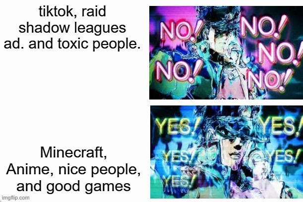 Jotaro YES YES NO NO | tiktok, raid shadow leagues ad. and toxic people. Minecraft, Anime, nice people, and good games | image tagged in jotaro yes yes no no,funny,memes,anime meme,anime,jojo's bizarre adventure | made w/ Imgflip meme maker