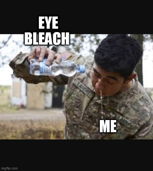 Eye Bleach  | EYE BLEACH ME | image tagged in eye bleach | made w/ Imgflip meme maker