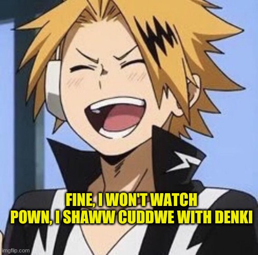 Besides, I wouwd wather cuddwe with Denki | FINE, I WON'T WATCH POWN, I SHAWW CUDDWE WITH DENKI | image tagged in happy denki | made w/ Imgflip meme maker