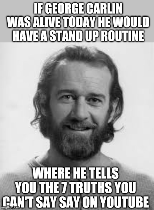 7 things you can't say | IF GEORGE CARLIN WAS ALIVE TODAY HE WOULD HAVE A STAND UP ROUTINE; WHERE HE TELLS YOU THE 7 TRUTHS YOU CAN'T SAY SAY ON YOUTUBE | image tagged in george carlin | made w/ Imgflip meme maker