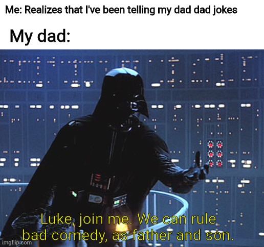 Based off of true events | Me: Realizes that I've been telling my dad dad jokes; My dad:; Luke, join me. We can rule bad comedy, as father and son. | image tagged in dad joke,star wars,true story | made w/ Imgflip meme maker
