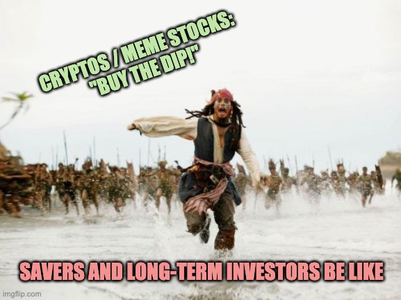 The State of the Market | CRYPTOS / MEME STOCKS:
 "BUY THE DIP!"; SAVERS AND LONG-TERM INVESTORS BE LIKE | image tagged in memes,jack sparrow being chased | made w/ Imgflip meme maker