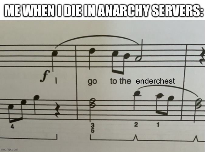 I go to the | ME WHEN I DIE IN ANARCHY SERVERS:; enderchest | image tagged in i go to the | made w/ Imgflip meme maker