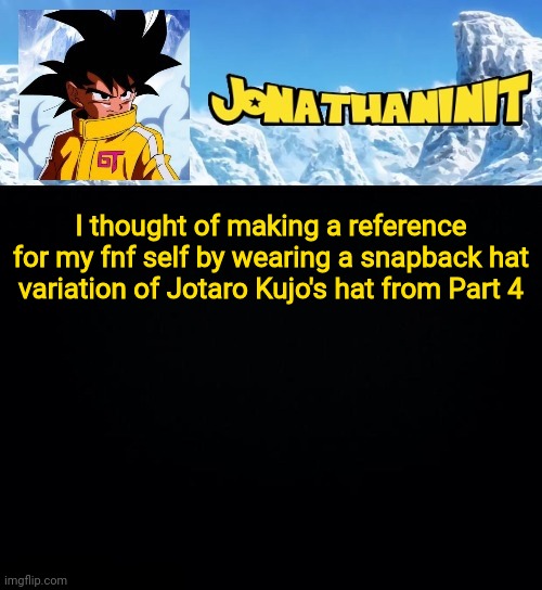 Whats your thought on it | I thought of making a reference for my fnf self by wearing a snapback hat variation of Jotaro Kujo's hat from Part 4 | image tagged in jonathaninit gt | made w/ Imgflip meme maker