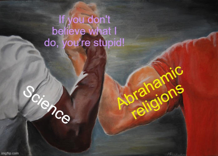 Stop forcing your beliefs on others | If you don't believe what I do, you're stupid! Abrahamic religions; Science | image tagged in memes,epic handshake,abrahamic religions,science,intolerance | made w/ Imgflip meme maker
