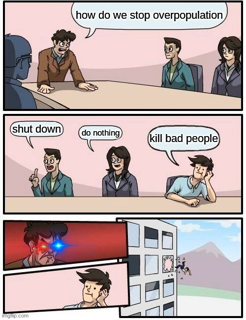 overpopulation be like | how do we stop overpopulation; shut down; do nothing; kill bad people | image tagged in memes,boardroom meeting suggestion | made w/ Imgflip meme maker
