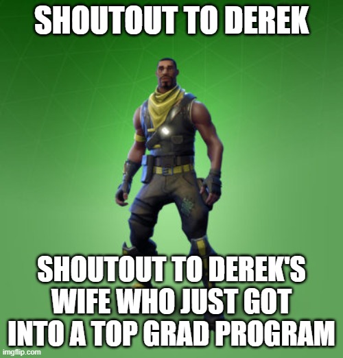 fortnite burger | SHOUTOUT TO DEREK; SHOUTOUT TO DEREK'S WIFE WHO JUST GOT INTO A TOP GRAD PROGRAM | image tagged in fortnite burger | made w/ Imgflip meme maker