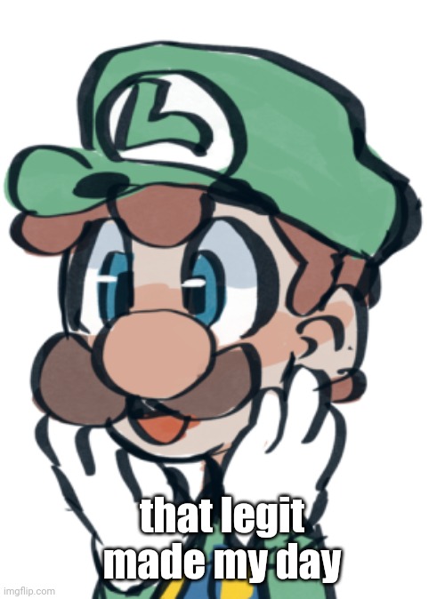 that legit made my day | made w/ Imgflip meme maker