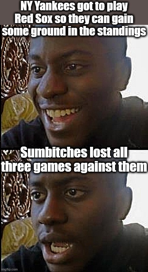 Grrr | NY Yankees got to play Red Sox so they can gain some ground in the standings; Sumbitches lost all three games against them | image tagged in disappointed black guy,mlb,yankees,red sox | made w/ Imgflip meme maker