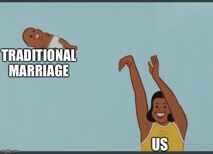 Old isn't always gold | TRADITIONAL MARRIAGE; US | image tagged in baby yeet,marriage,gay,lgbt,memes,funny | made w/ Imgflip meme maker