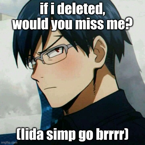 lmfao | if i deleted, would you miss me? (Iida simp go brrrr) | image tagged in hot iida | made w/ Imgflip meme maker