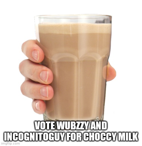 Please vote for them | VOTE WUBZZY AND INCOGNITOGUY FOR CHOCCY MILK | image tagged in choccy milk | made w/ Imgflip meme maker