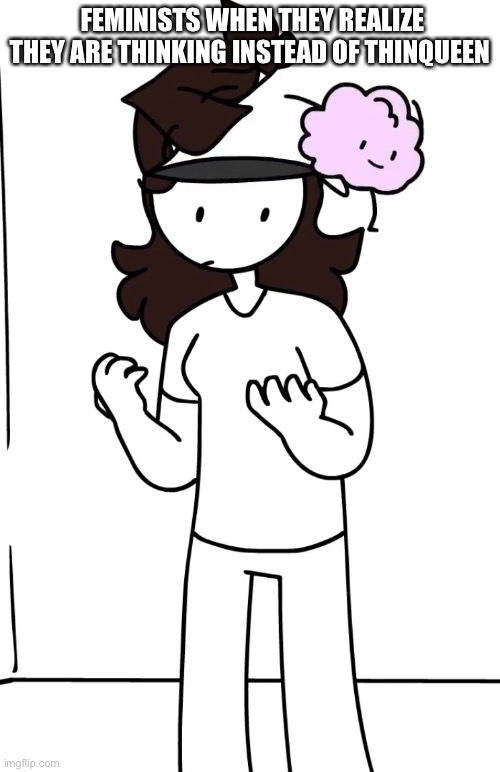 Thinqueen | FEMINISTS WHEN THEY REALIZE THEY ARE THINKING INSTEAD OF THINQUEEN | image tagged in brain leaving,feminist,thinking,jaiden animations,comics,middle school | made w/ Imgflip meme maker