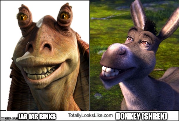 Jar jar Binks looks like donkey |  DONKEY (SHREK); JAR JAR BINKS | image tagged in totally looks like,star wars,shrek,jar jar binks,donkey,dreamworks | made w/ Imgflip meme maker