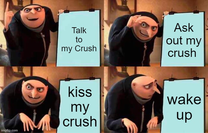 IT be like dis | Talk to my Crush; Ask out my crush; kiss my crush; wake up | image tagged in memes,gru's plan | made w/ Imgflip meme maker
