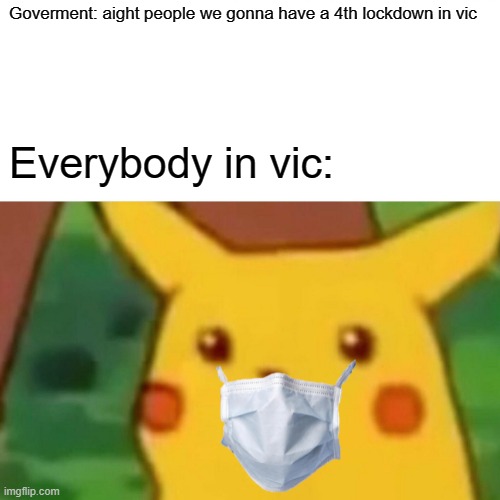Surprised Pikachu Meme | Goverment: aight people we gonna have a 4th lockdown in vic; Everybody in vic: | image tagged in memes,surprised pikachu | made w/ Imgflip meme maker
