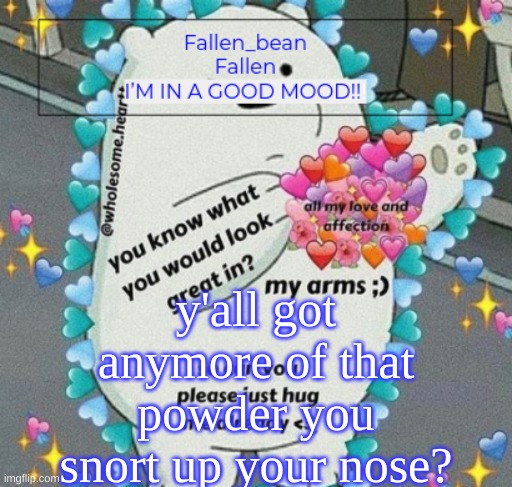 iwantsomern | y'all got anymore of that powder you snort up your nose? | image tagged in fallen but happy | made w/ Imgflip meme maker