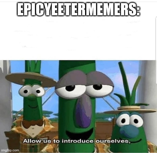 Allow us to introduce ourselves | EPICYEETERMEMERS: | image tagged in allow us to introduce ourselves | made w/ Imgflip meme maker