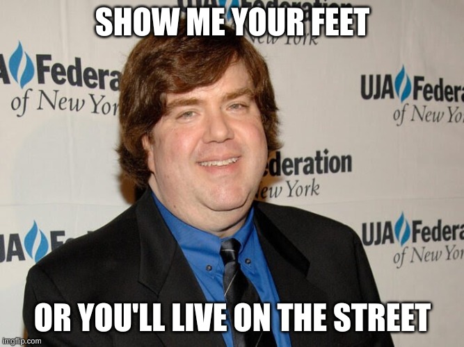 dan's motto | SHOW ME YOUR FEET; OR YOU'LL LIVE ON THE STREET | image tagged in nickelodeon | made w/ Imgflip meme maker