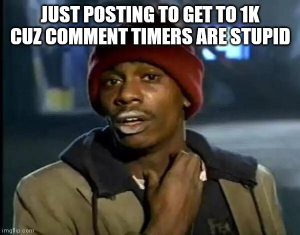 Y'all Got Any More Of That Meme | JUST POSTING TO GET TO 1K CUZ COMMENT TIMERS ARE STUPID | image tagged in memes,y'all got any more of that | made w/ Imgflip meme maker