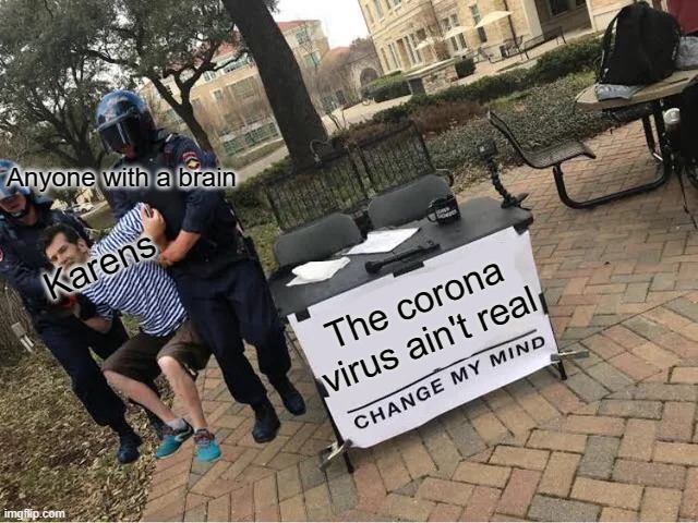 COVID-19 is real, don't listen to those karens | Anyone with a brain; Karens; The corona virus ain't real | image tagged in change my mind guy arrested,change my mind,signs/billboards,covid-19,coronavirus,memes | made w/ Imgflip meme maker