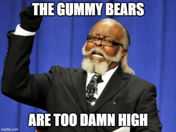 Too Damn High about Gummy Bears | THE GUMMY BEARS; ARE TOO DAMN HIGH | image tagged in memes,too damn high | made w/ Imgflip meme maker