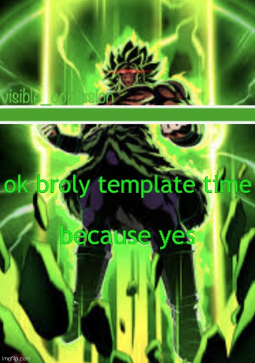 Broly template | because yes; ok broly template time | image tagged in broly template | made w/ Imgflip meme maker