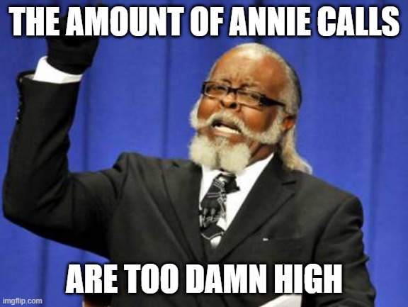 Too Damn High about Calls | THE AMOUNT OF ANNIE CALLS; ARE TOO DAMN HIGH | image tagged in memes,too damn high | made w/ Imgflip meme maker