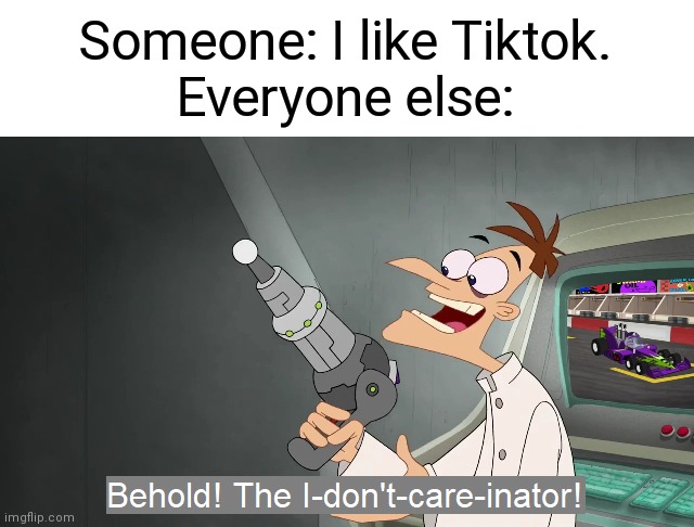 Also behold! The I-wish-this-guy-never-existed-inator! | Someone: I like Tiktok.
Everyone else: | image tagged in memes,the i don't care inator,phineas and ferb,tiktok sucks | made w/ Imgflip meme maker