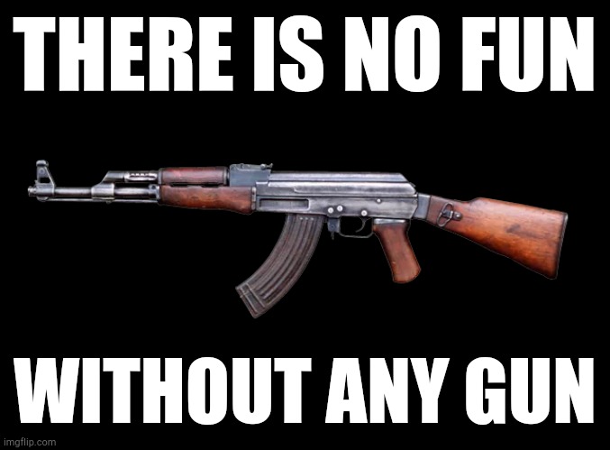 THERE IS NO FUN WITHOUT ANY GUN | made w/ Imgflip meme maker