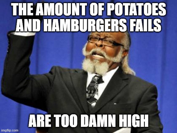 Too damn high about hamburgers and potatoes | THE AMOUNT OF POTATOES AND HAMBURGERS FAILS; ARE TOO DAMN HIGH | image tagged in memes,too damn high | made w/ Imgflip meme maker