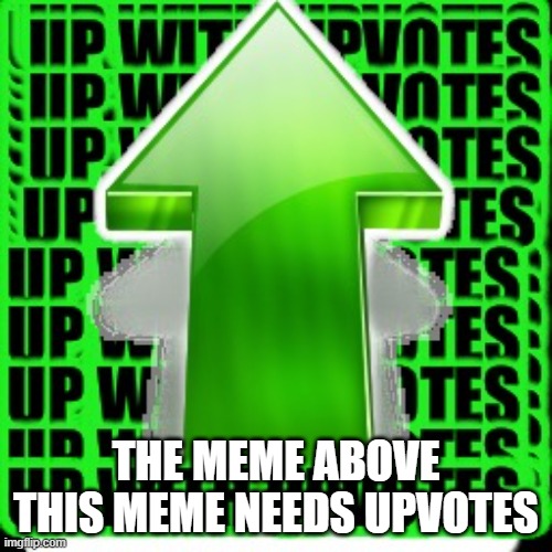 please upvote the meme above me! | THE MEME ABOVE THIS MEME NEEDS UPVOTES | image tagged in upvote,memes | made w/ Imgflip meme maker